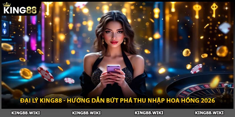 Đại Lý King88 - Hướng Dẫn Bứt Phá Thu Nhập Hoa Hồng 2026